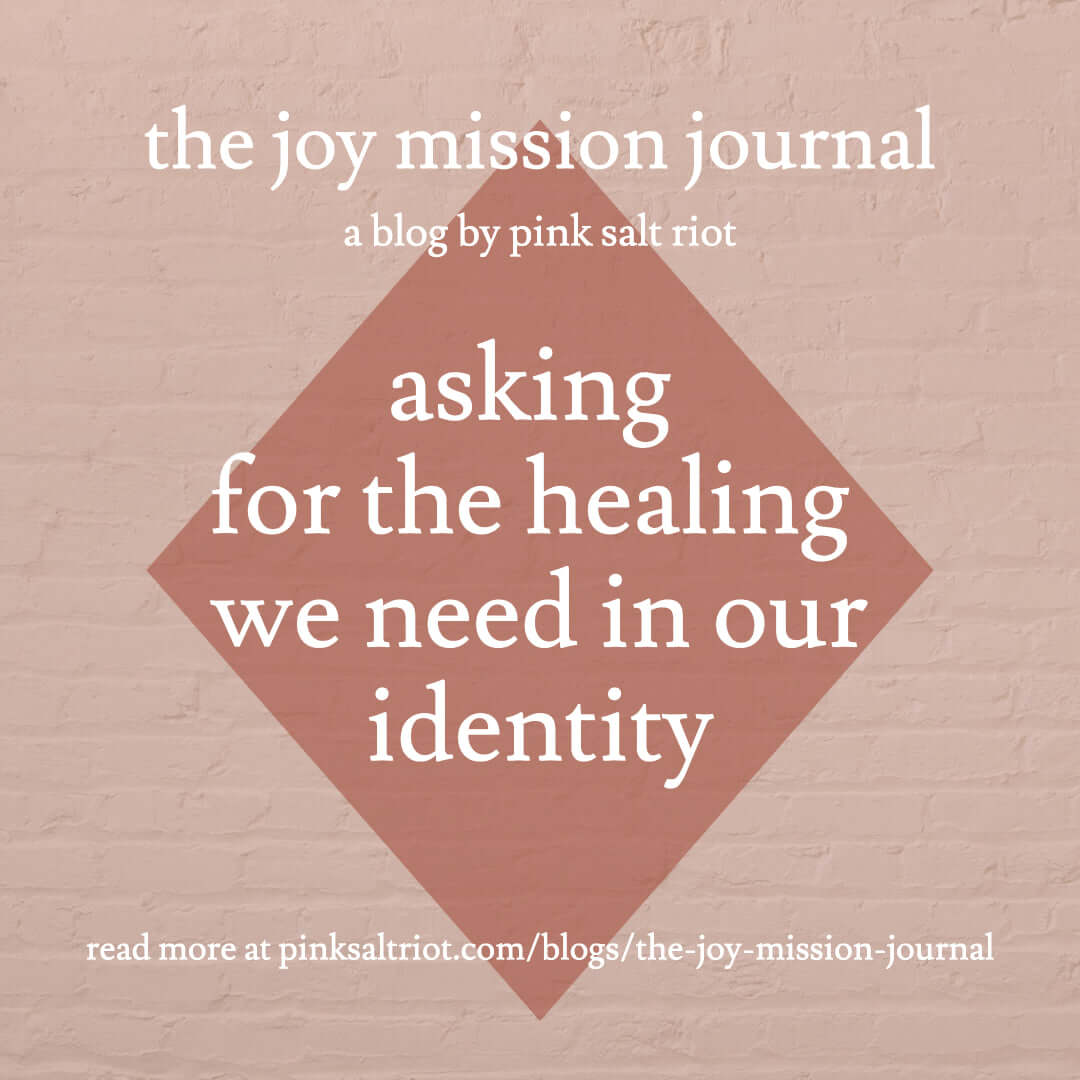 Asking for the Healing We Need in Our Identity - Pink Salt Riot