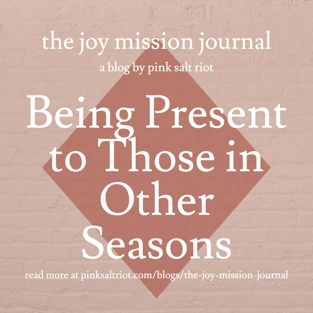 Being Present to Those in Other Seasons - Pink Salt Riot