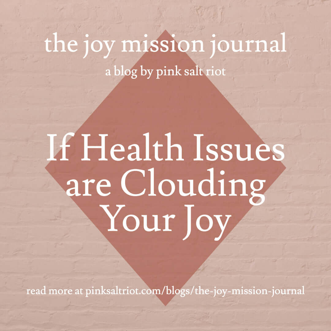 If Health Issues are Clouding Your Joy - Pink Salt Riot