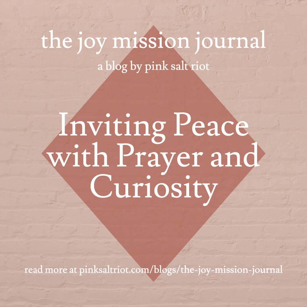Inviting Peace with Prayer and Curiosity - Pink Salt Riot