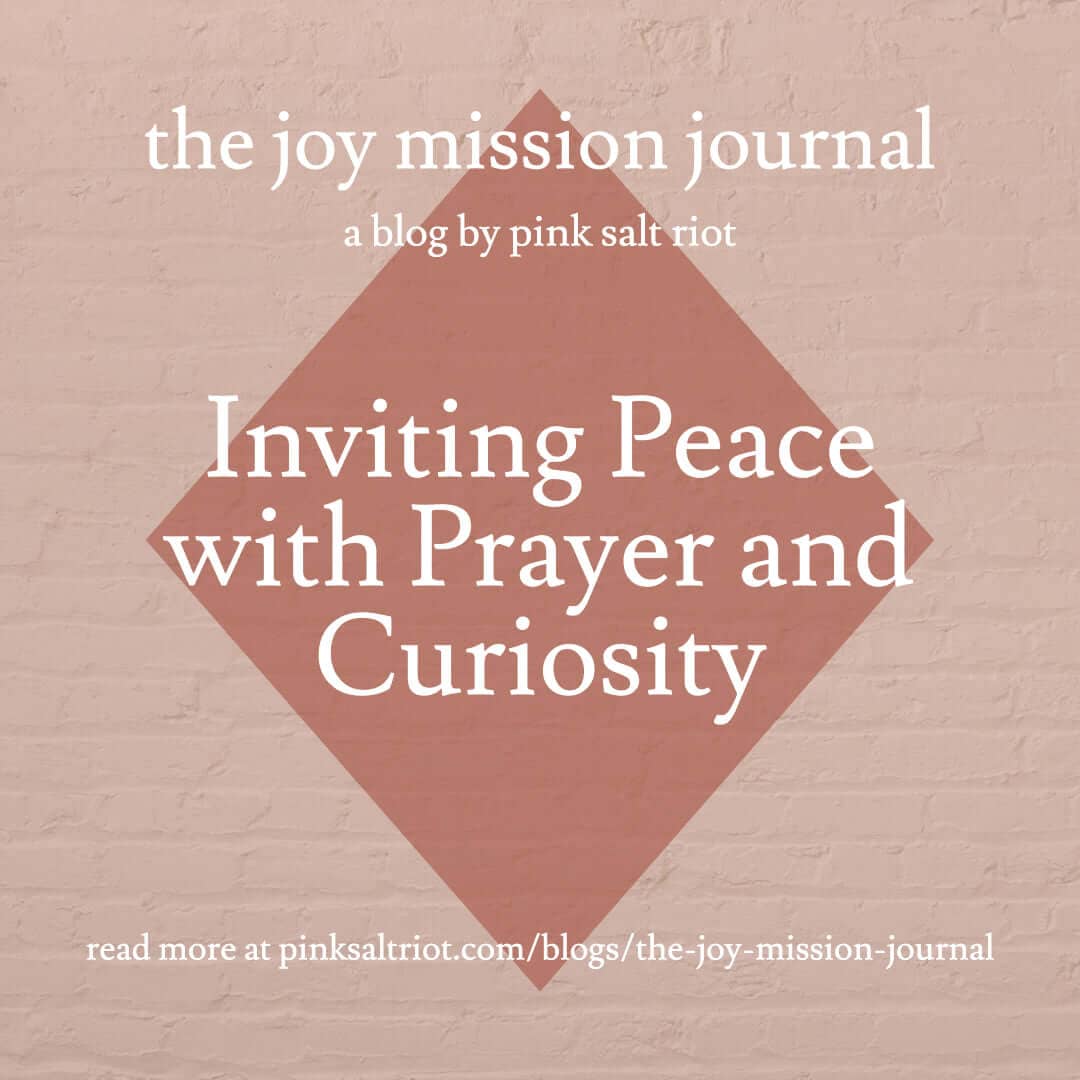 Inviting Peace with Prayer and Curiosity - Pink Salt Riot