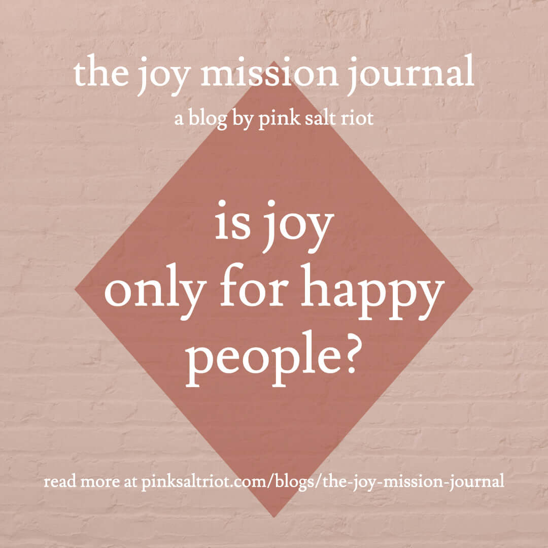 Is joy just for happy people? - Pink Salt Riot