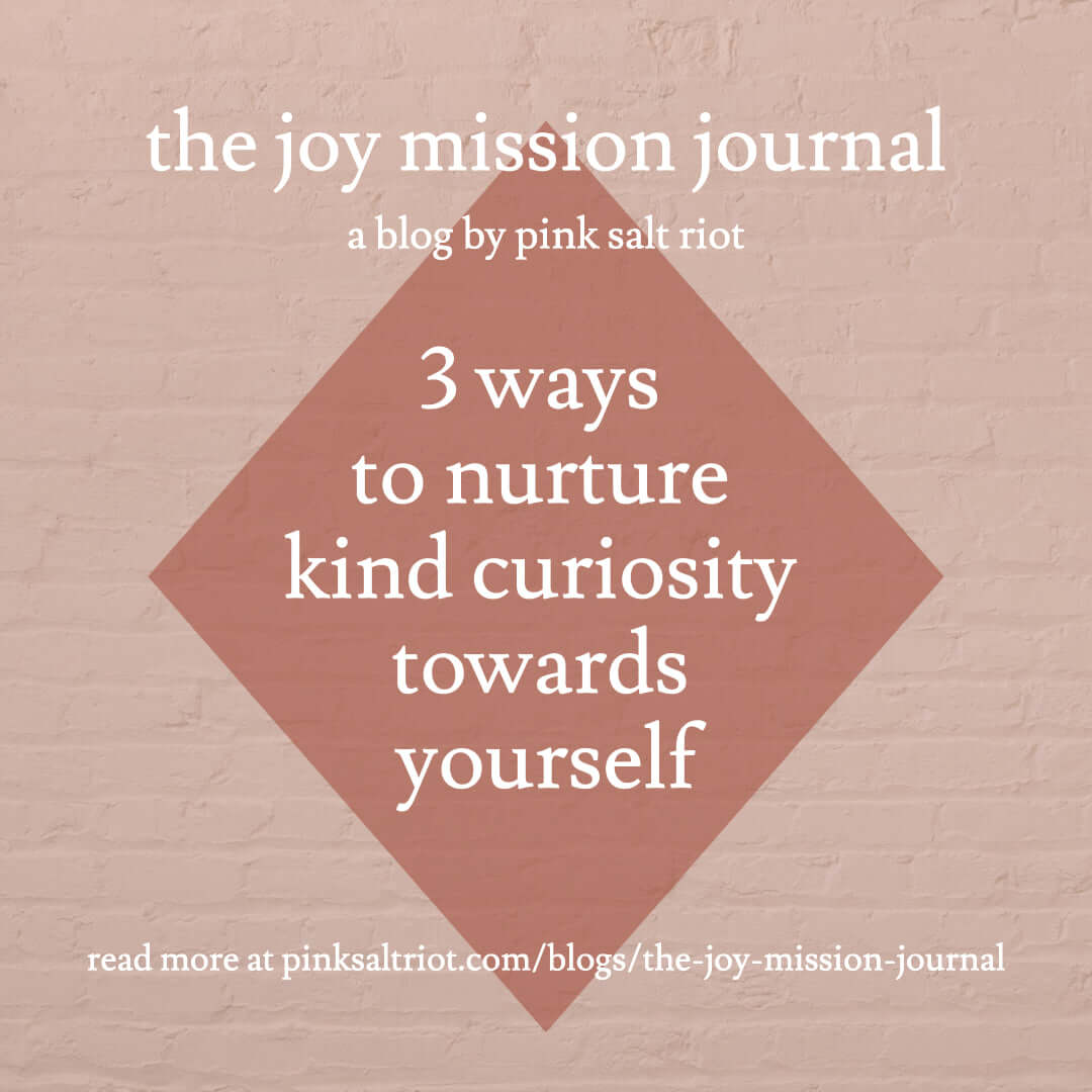 Three Ways to Nurture Kind Curiosity Towards Yourself - Pink Salt Riot