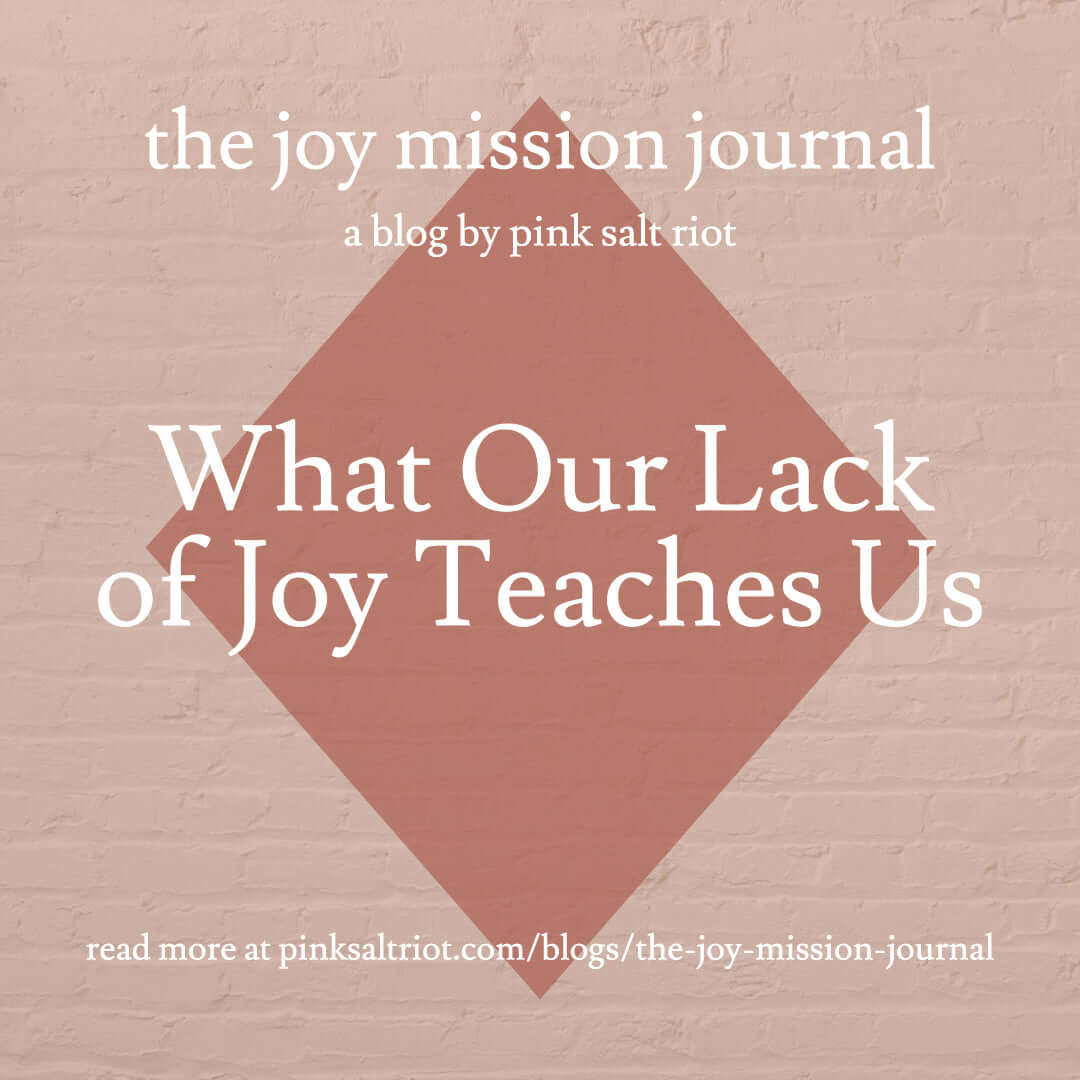 What Our Lack of Joy Teaches Us - Pink Salt Riot