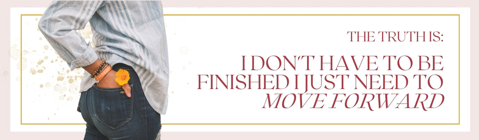 Je n'ai pas besoin d'avoir fini, j'ai juste besoin d'avancer